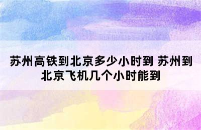 苏州高铁到北京多少小时到 苏州到北京飞机几个小时能到